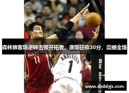 森林狼客场逆转击败开拓者，唐斯狂砍30分，震撼全场