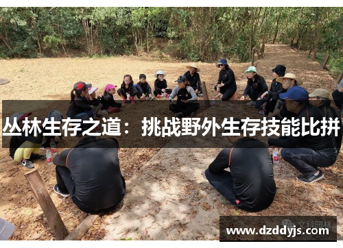 丛林生存之道：挑战野外生存技能比拼
