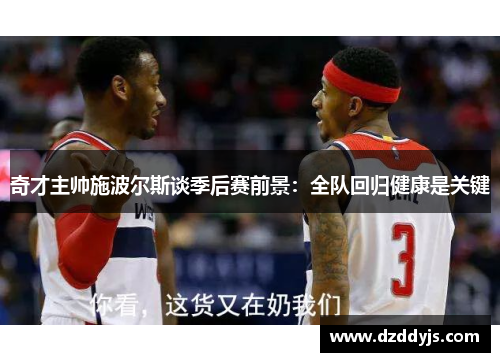 奇才主帅施波尔斯谈季后赛前景：全队回归健康是关键