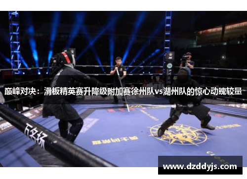 巅峰对决：滑板精英赛升降级附加赛徐州队vs湖州队的惊心动魄较量
