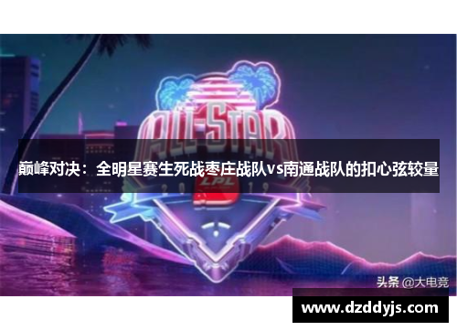 巅峰对决：全明星赛生死战枣庄战队vs南通战队的扣心弦较量