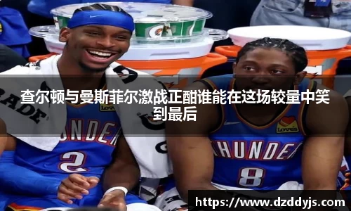 查尔顿与曼斯菲尔激战正酣谁能在这场较量中笑到最后