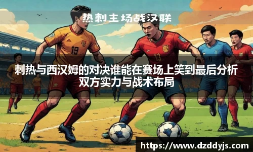 刺热与西汉姆的对决谁能在赛场上笑到最后分析双方实力与战术布局